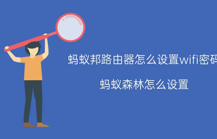 蚂蚁邦路由器怎么设置wifi密码 蚂蚁森林怎么设置？